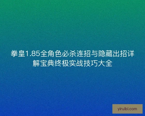 拳皇1.85全角色必杀连招与隐藏出招详解宝典终极实战技巧大全