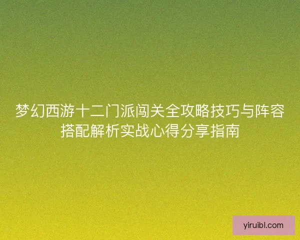梦幻西游十二门派闯关全攻略技巧与阵容搭配解析实战心得分享指南