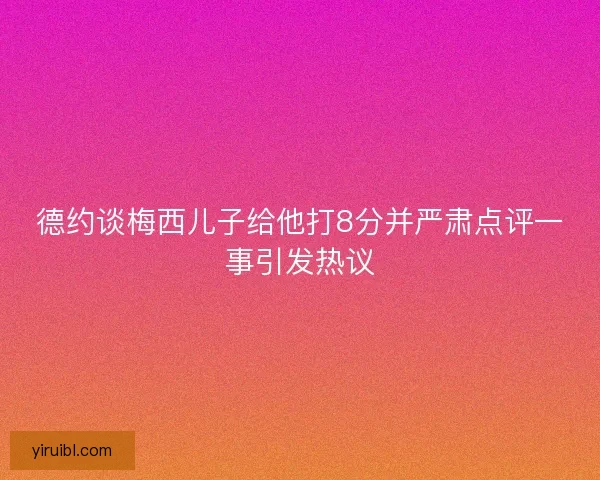 德约谈梅西儿子给他打8分并严肃点评一事引发热议