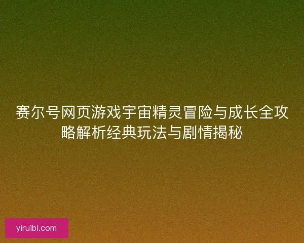 赛尔号网页游戏宇宙精灵冒险与成长全攻略解析经典玩法与剧情揭秘